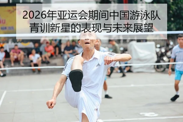 2026年亚运会期间中国游泳队青训新星的表现与未来展望