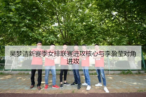 吴梦洁新赛季女排联赛进攻核心与李盈莹对角进攻