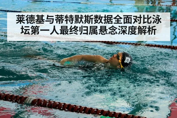 莱德基与蒂特默斯数据全面对比泳坛第一人最终归属悬念深度解析